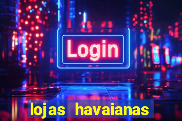 lojas havaianas shopping da bahia